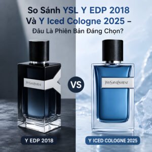 so sánh ysl y edp 2018 và y iced cologne 2025